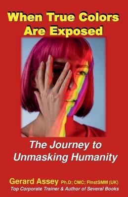 When True Colors Are Exposed The Journey to Unmasking Humanity - Gerard Assey - cover