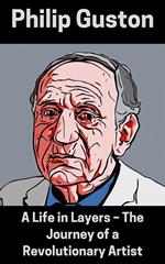 Philip Guston : A Life in Layers – The Journey of a Revolutionary Artist
