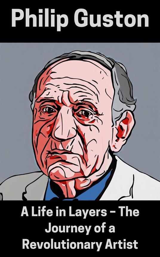 Philip Guston : A Life in Layers – The Journey of a Revolutionary Artist