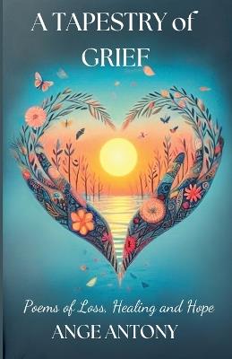 A Tapestry of Grief - Poems of Loss, Healing, and Hope - Ange Antony - cover