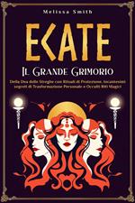 Ecate: Il Grande Grimorio della Dea delle Streghe con Rituali di Protezione, Incantesimi segreti di Trasformazione Personale e Occulti Riti Magici