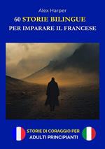60 Storie Bilingue per Imparare il Francese - Storie di Coraggio per Adulti Principianti