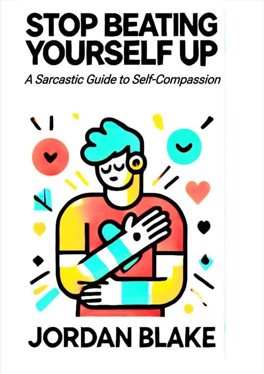 STOP BEATING YOURSELF UP A Sarcastic Guide to Self-Compassion