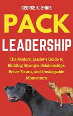 Pack Leadership: The Modern Leader’s Guide to Building Stronger Relationships, Better Teams, and Unstoppable Momentum