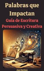 Palabras que Impactan: Guía de Escritura Persuasiva y Creativa