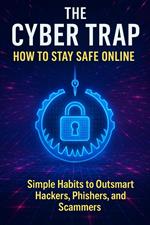 The Cyber Trap – How to Stay Safe Online