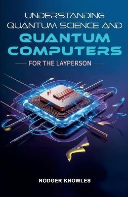 Understanding Quantum Science and Computers for the Layperson - Rodger Knowles - cover
