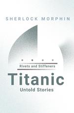 Rivets And Stiffeners: Titanic Untold Stories