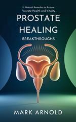 Prostate Healing Breakthroughs: 15 Natural Remedies to Restore Prostate Health and Vitality