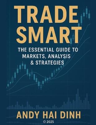 Trade Smart: The Essential Guide to Markets, Analyses & Strategies - Andy Hai Dinh - cover