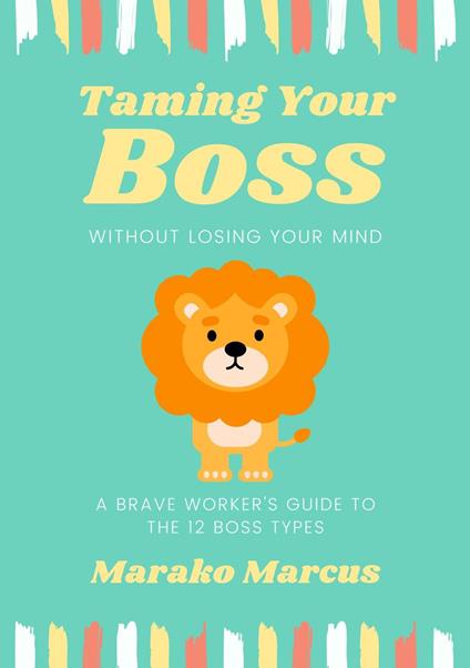 Taming Your Boss Without Losing Your Mind: A Brave Worker's Guide to the 12 Boss Types