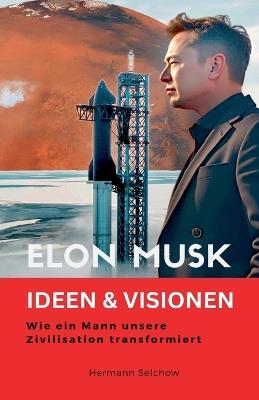 Elon Musk - Ideen & Visionen - Wie ein Mann unsere Zivilisation transformiert - Hermann Selchow - cover