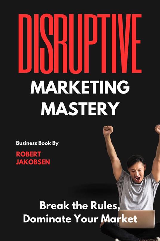 “Disruptive Marketing Mastery: Break the Rules, Dominate Your Market”