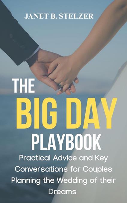 The Big Day Playbook: Practical Advice and Key Conversations for Couples Planning the Wedding of Their Dreams