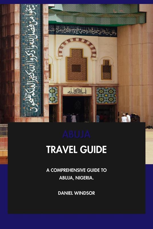 Abuja Travel Guide: A Comprehensive Guide to Abuja, Nigeria.