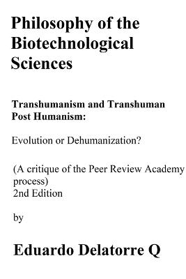 Philosophy of the Biotechnological Science, Transhumanism and Transhuman Post Humanism: Evolution or Dehumanization? (A critique of the Peer Review Academy process) 2nd Edition - Eduardo Delatorre Q - cover