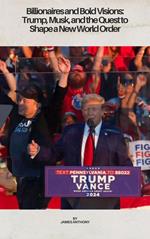 Billionaires and Bold Visions: Trump, Musk, and the Quest to Shape a New World Order