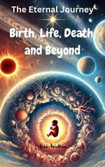 The Eternal Journey: Birth, Life, Death, and Beyond