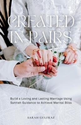 Created in Pairs: Build a Loving and Lasting Marriage Using Sunnah Guidance to Achieve Marital Bliss - Sarah Gulfraz - cover