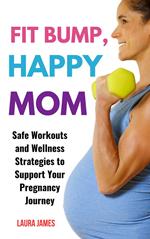 Fit Bump, Happy Mom: Safe Workouts and Wellness Strategies to Support Your Pregnancy Journey