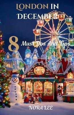 London in December: 8 Must Dos And Tips - Nora Lee - cover