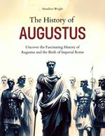 The History of Augustus: Uncover the Fascinating History of Augustus and the Birth of Imperial Rome