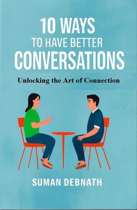 10 Ways to Have Better Conversations: Unlocking the Art of Connection