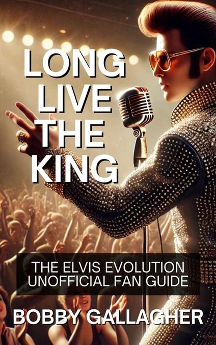 Long Live The King.The Elvis Evolution Unofficial Fan Guide