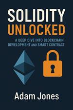 Solidity Unlocked: A Deep Dive into Blockchain Development and Smart Contracts