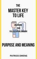 The Master Key to Life: Unlocking Your Full Potential Through Purpose and Meaning