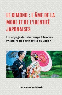 Le kimono: l'âme de la mode et de l'identité japonaises - Un voyage dans le temps à travers l'histoire de l'art textile du Japon - Hermann Candahashi - cover
