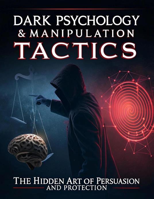 Dark Psychology & Manipulation Tactics: The Hidden Art of Persuasion and Protection