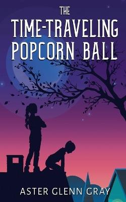 The Time-Traveling Popcorn Ball - Aster Glenn Gray - cover