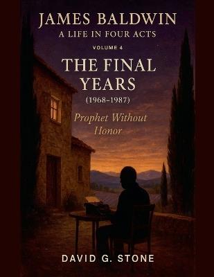 James Baldwin: A Life in Four Act Volume 4: "The Final Years" (1968-1987) - David G Stone - cover