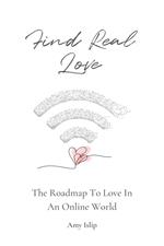 Find Real Love: The Roadmap To Love In An Online World