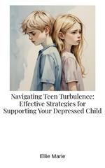 Navigating Teen Turbulence: Effective Strategies for Supporting Your Depressed Child