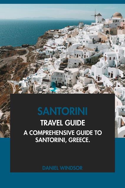 Santorini Travel Guide: A Comprehensive Guide to Santorini, Greece