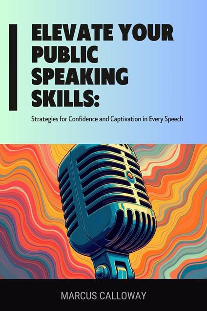 Elevate Your Public Speaking Skills: Strategies for Confidence and Captivation in Every Speech