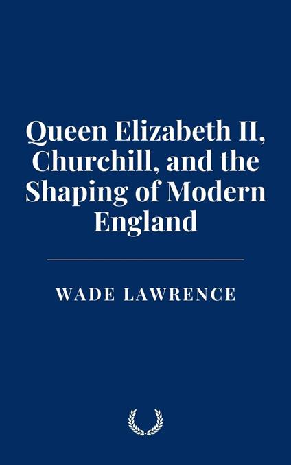 Queen Elizabeth II, Churchill, and the Shaping of Modern England - Wade Lawrence - ebook