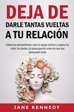 Deja de darle tantas vueltas a tu relación Calma tus pensamientos, sana el apego ansioso y supera los celos, las dudas y la preocupación antes de que sea demasiado tarde.