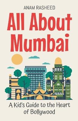 All About Mumbai: A Kid's Guide to the Heart of Bollywood - Anam Rasheed - cover