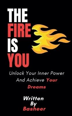 The Fire Is You: Unlock Your Inner Power And Achieve Your Dreams - Basheer - cover