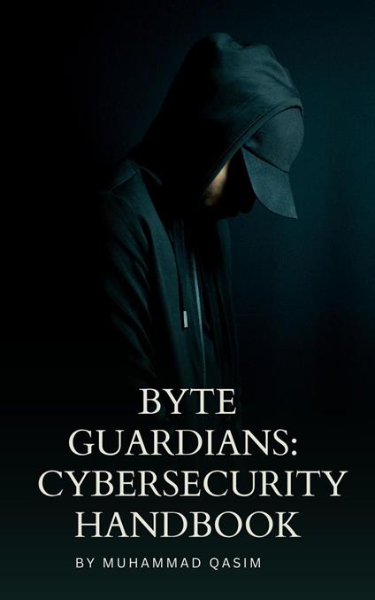 Byte Guardians: A Cybersecurity Handbook