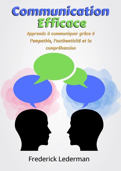Communication Efficace : Apprends à communiquer grâce à l’empathie, l’authenticité et la compréhension