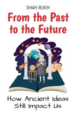 From the Past to the Future: How Ancient Ideas Still Impact Us - Shah Rukh - cover
