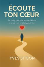 Écoute Ton Cœur : Le Guide Pratique pour Retrouver Ta Vraie Voix et Changer de Vie