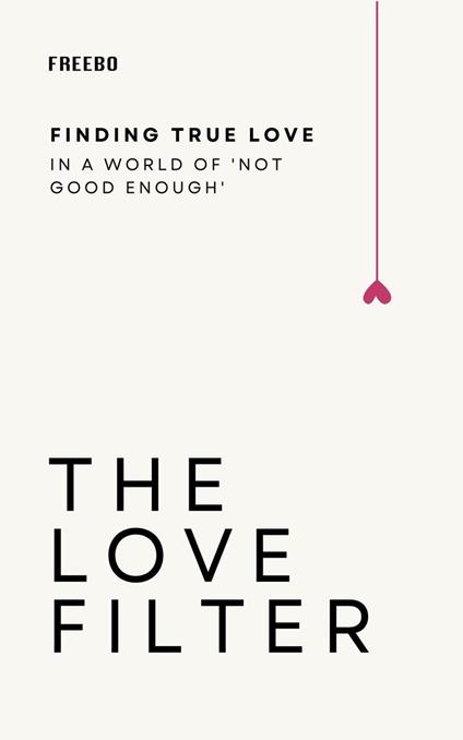 The Love Filter: Break Free from Unrealistic Expectations and Build Something Real