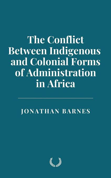 The Conflict Between Indigenous and Colonial Forms of Administration in Africa