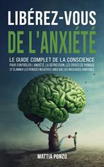 Libérez-vous de l'Anxiété: Le Guide Complet de la Conscience pour Contrôler l'Anxiété, la Dépression, les Crises de Panique, et Éliminer les Pensées Négatives ainsi que les Mauvaises Habitudes