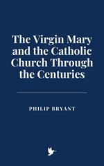 The Virgin Mary and the Catholic Church Through the Centuries